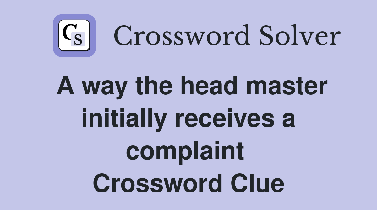 A way the head master initially receives a complaint  Crossword Clue