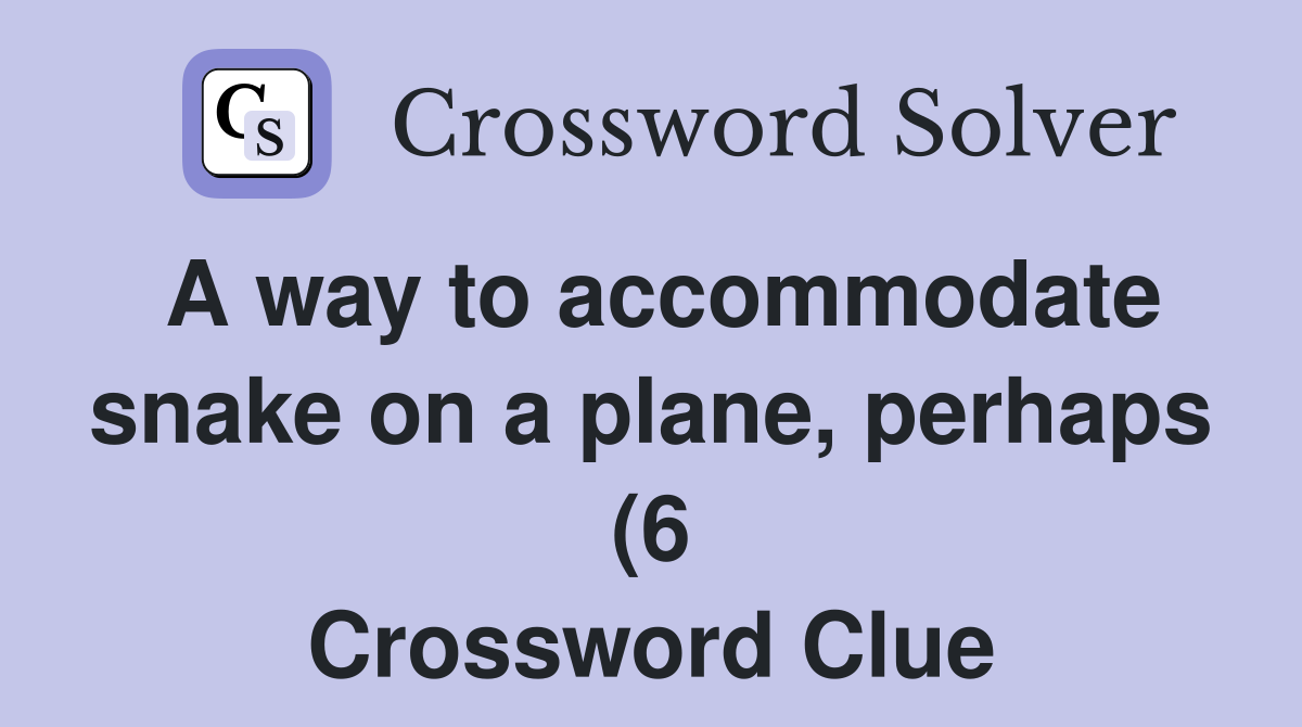 A way to accommodate snake on a plane perhaps (6) Crossword Clue A way to accommodate snake on a plane perhaps (6) Crossword Clue