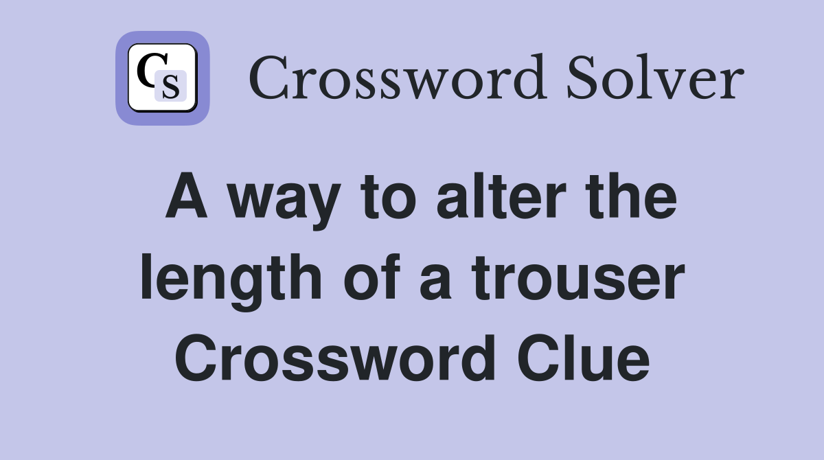 A way to alter the length of a trouser Crossword Clue