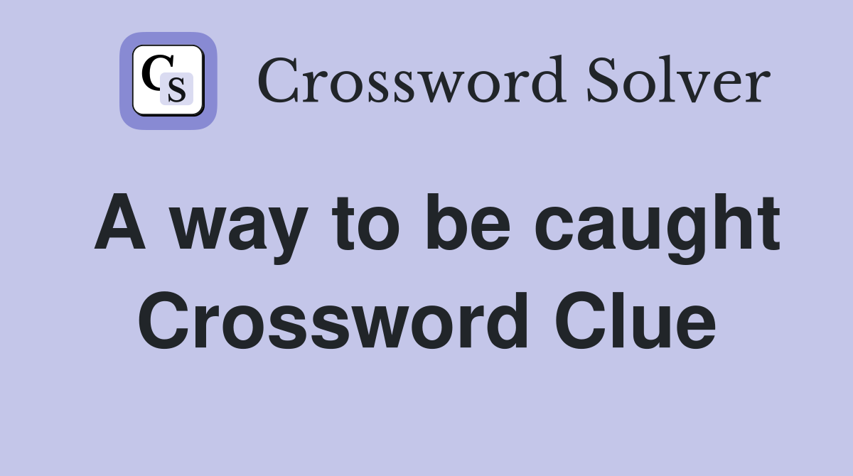 A way to be caught Crossword Clue