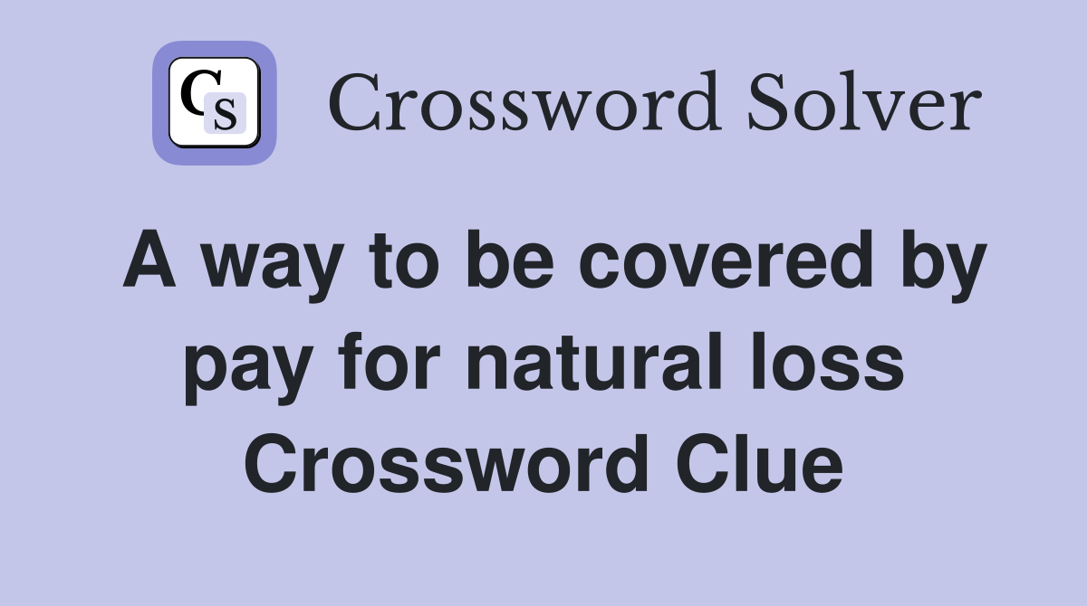 A way to be covered by pay for natural loss Crossword Clue