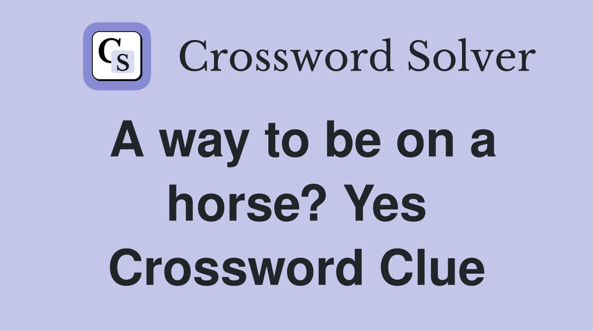 A way to be on a horse? Yes Crossword Clue