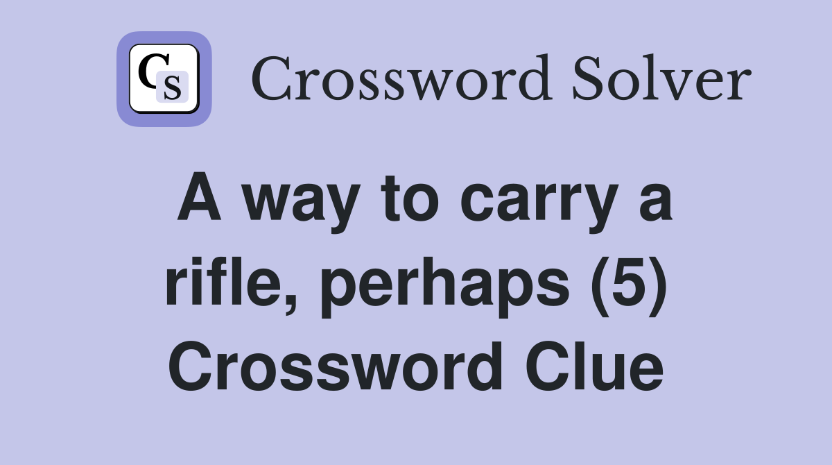 A way to carry a rifle, perhaps (5) Crossword Clue