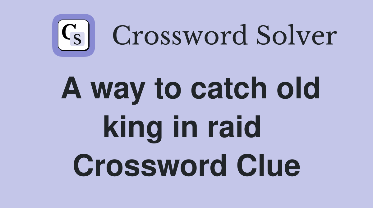 A way to catch old king in raid  Crossword Clue