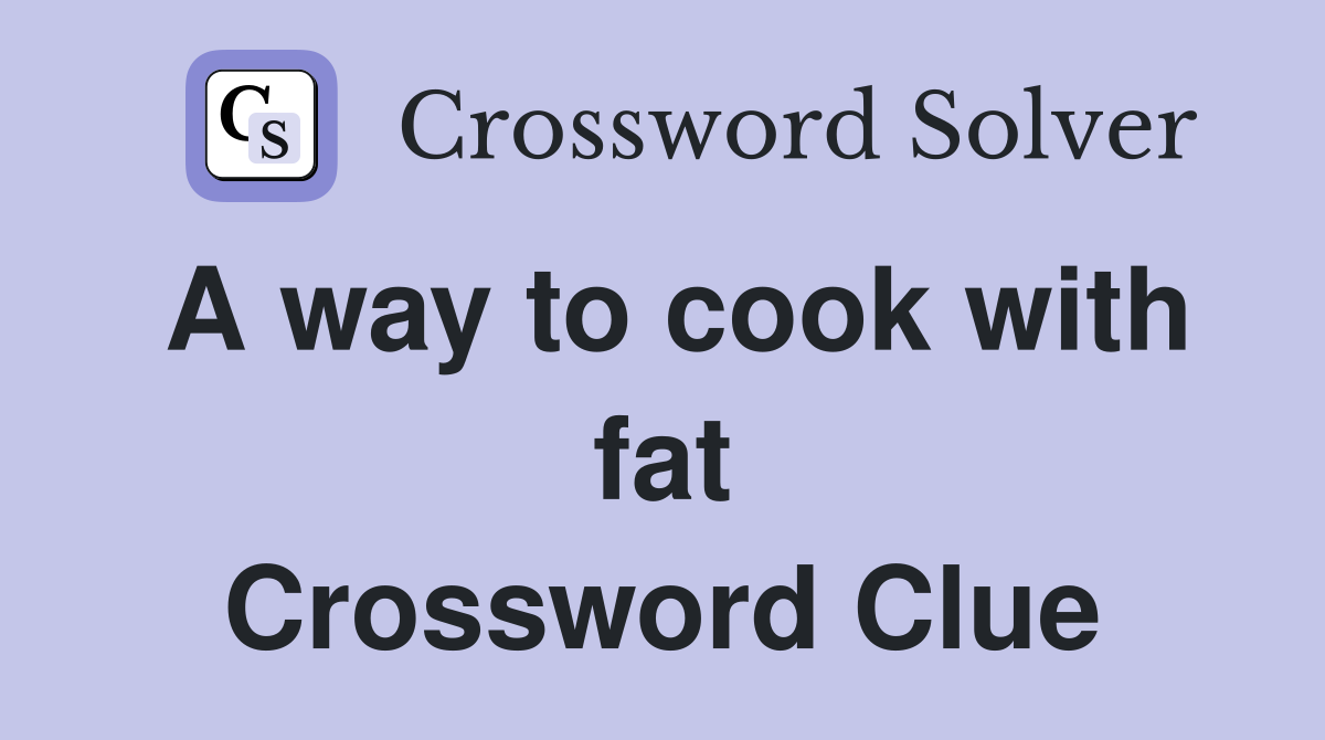 A way to cook with fat Crossword Clue