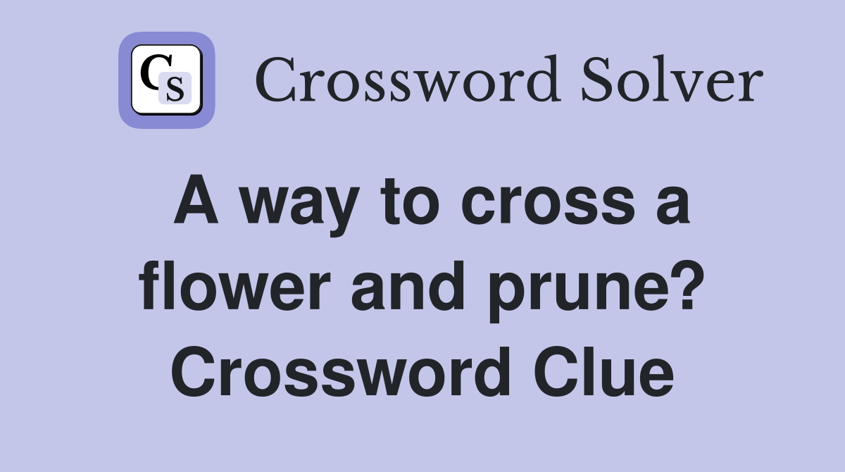 A way to cross a flower and prune? Crossword Clue