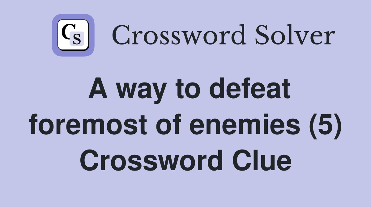 A way to defeat foremost of enemies (5) Crossword Clue