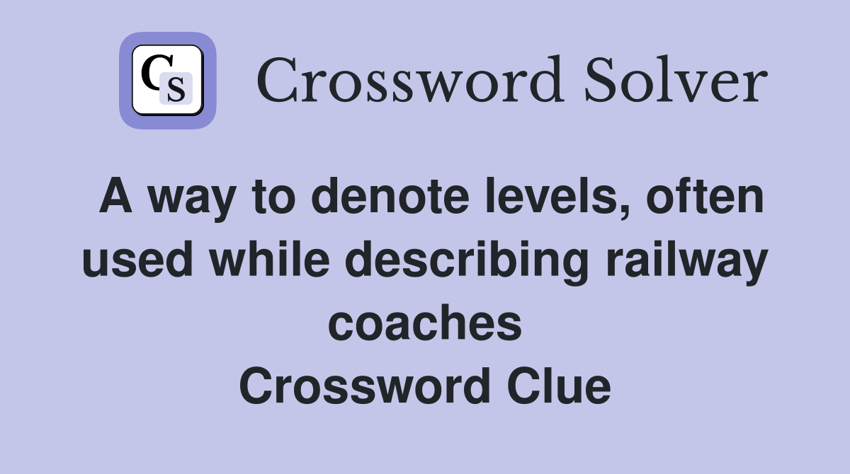 A way to denote levels, often used while describing railway coaches Crossword Clue