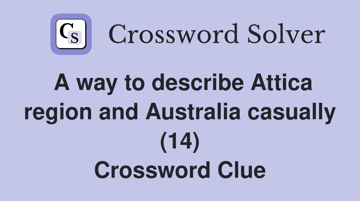A way to describe Attica region and Australia casually (14) Crossword Clue