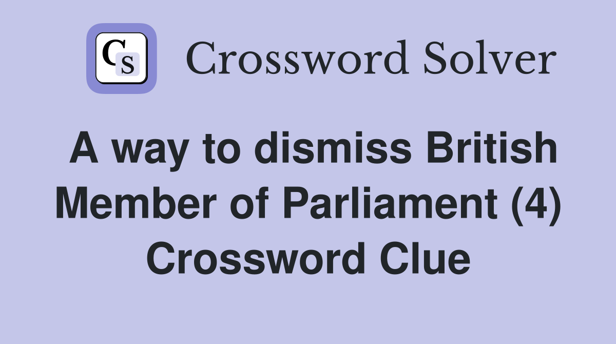A way to dismiss British Member of Parliament (4) Crossword Clue