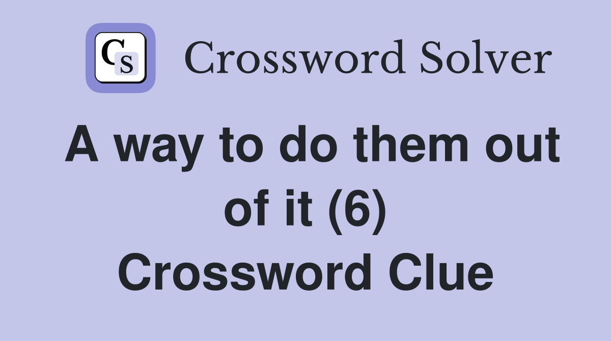 A way to do them out of it (6) Crossword Clue