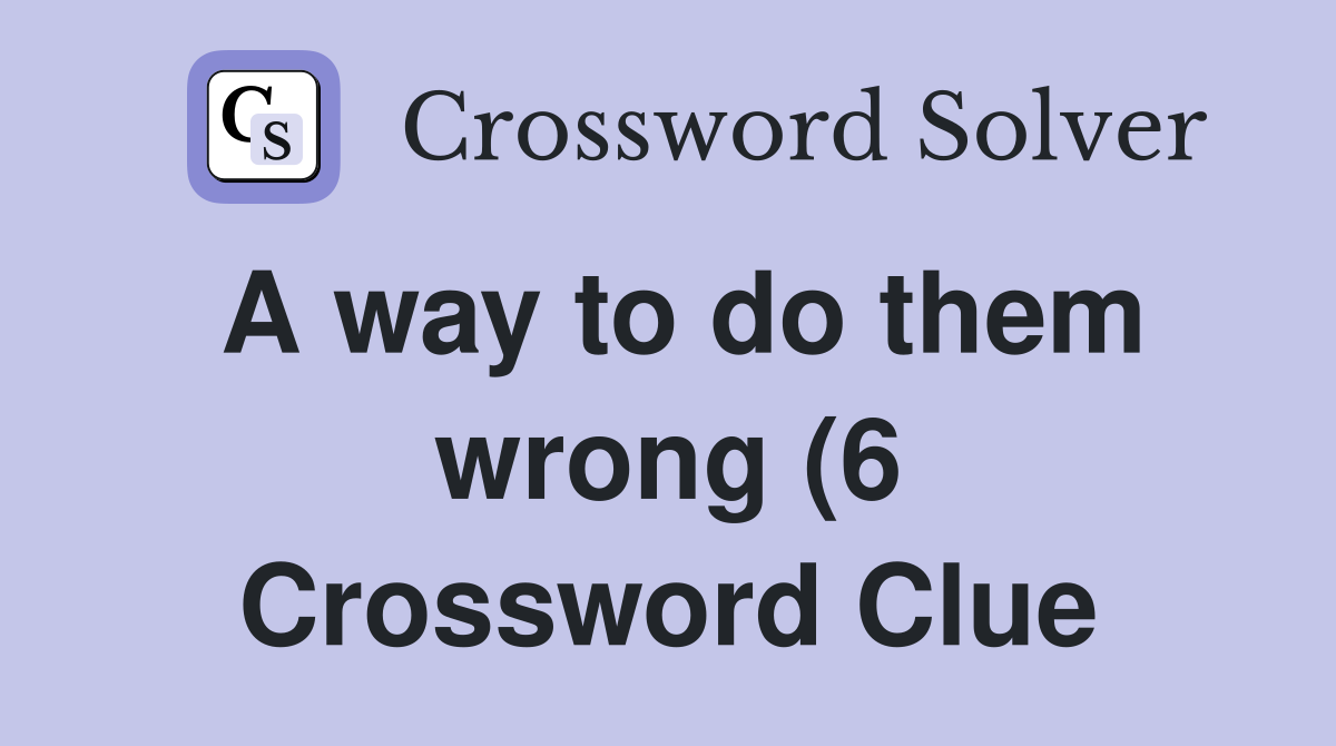 A way to do them wrong (6) Crossword Clue Answers Crossword Solver A way to do them wrong (6) Crossword Clue Answers Crossword Solver