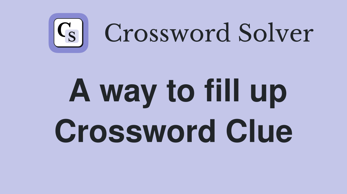 A way to fill up Crossword Clue
