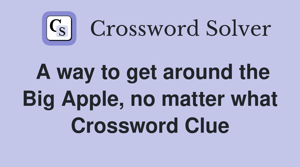 A way to get around the Big Apple, no matter what Crossword Clue