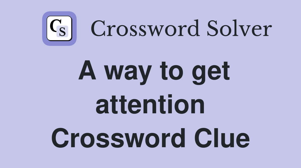 A way to get attention Crossword Clue
