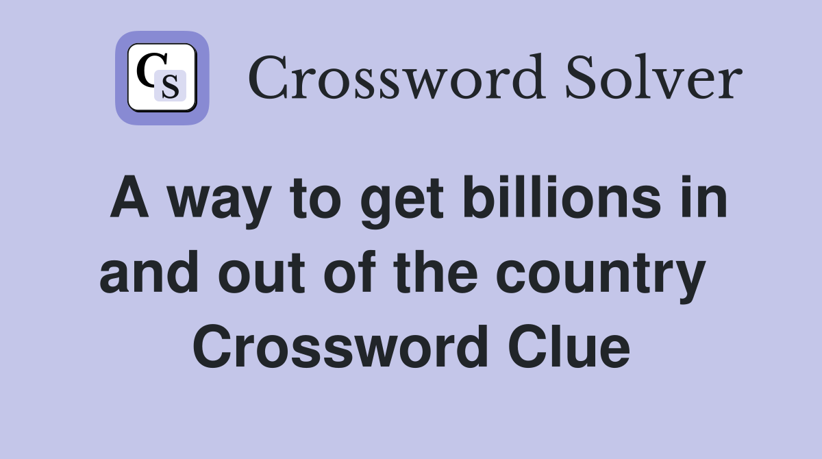 A way to get billions in and out of the country  Crossword Clue