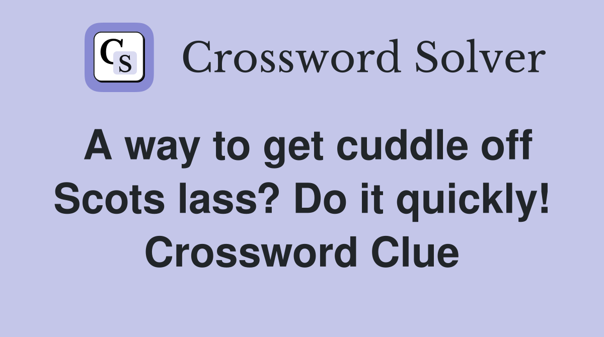 A way to get cuddle off Scots lass? Do it quickly! Crossword Clue