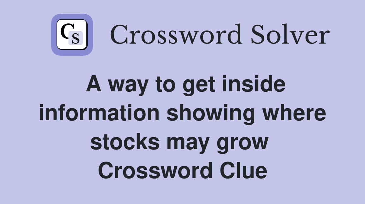 A way to get inside information showing where stocks may grow  Crossword Clue