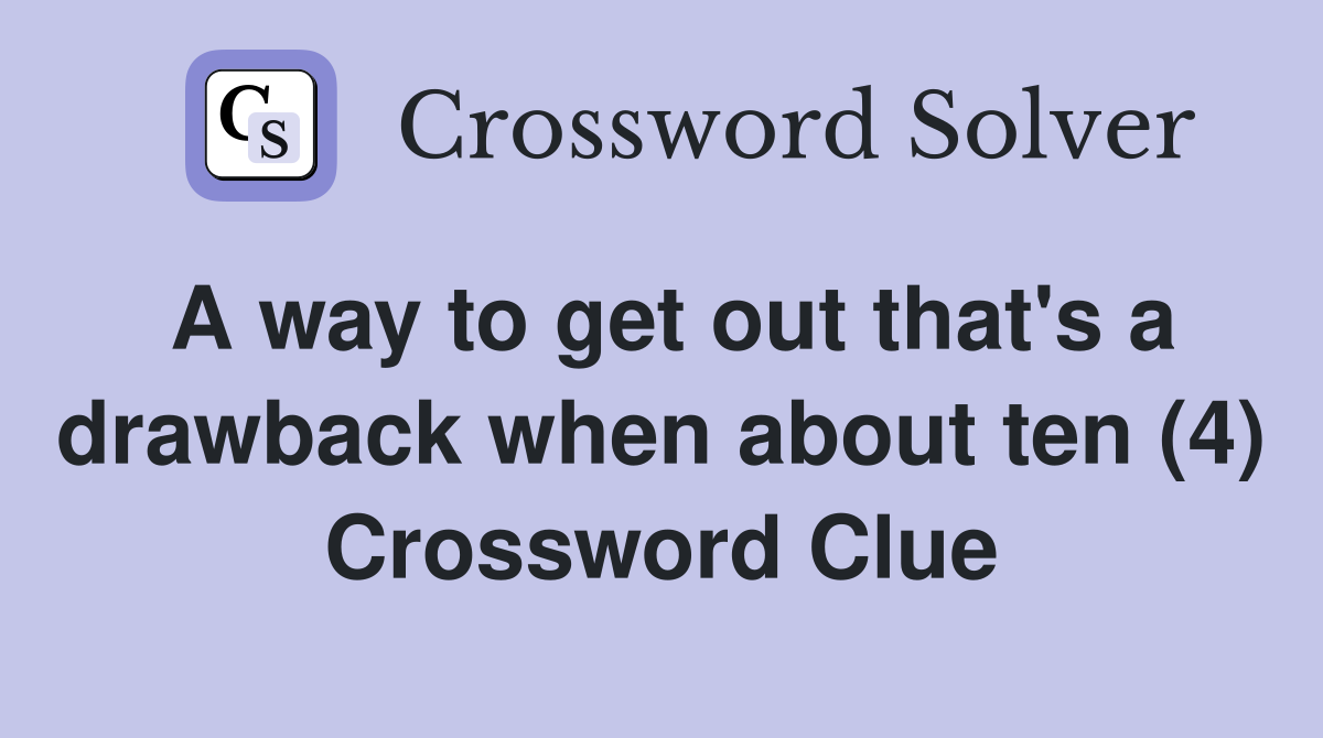 A way to get out that's a drawback when about ten (4) Crossword Clue