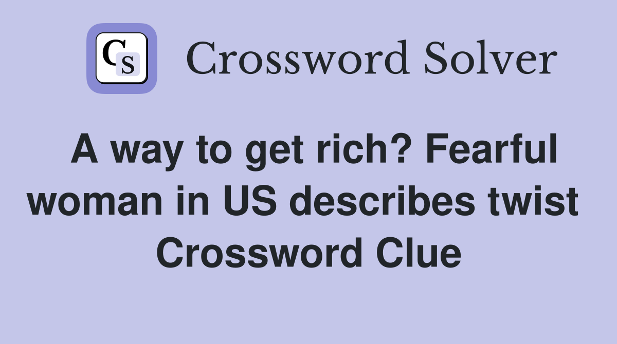 A way to get rich? Fearful woman in US describes twist  Crossword Clue