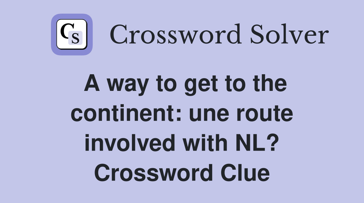 A way to get to the continent: une route involved with NL? Crossword Clue