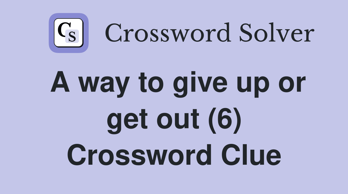 A way to give up or get out (6) Crossword Clue
