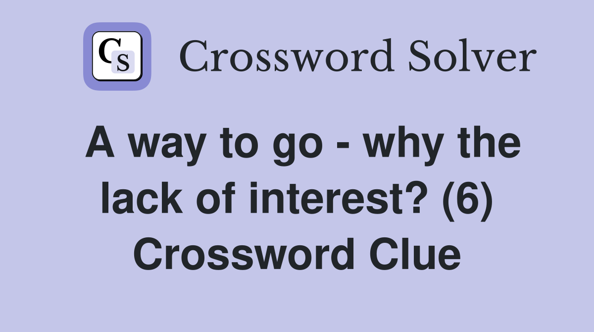 A way to go - why the lack of interest? (6) Crossword Clue