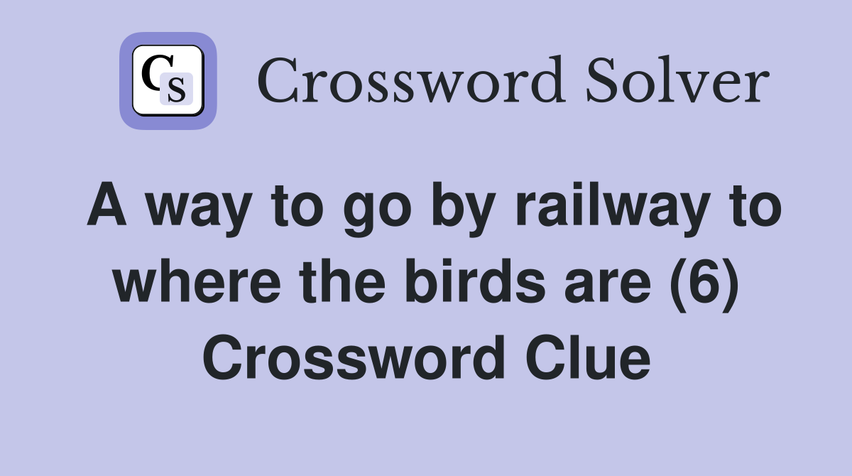 A way to go by railway to where the birds are (6) Crossword Clue