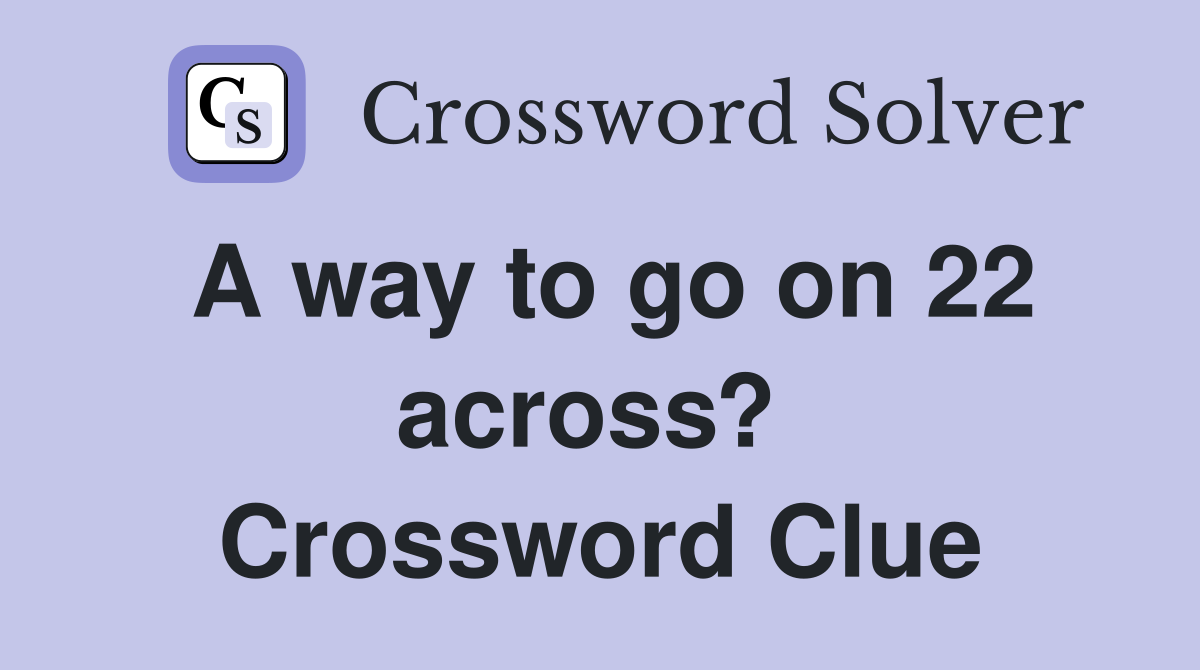 A way to go on 22 across?  Crossword Clue