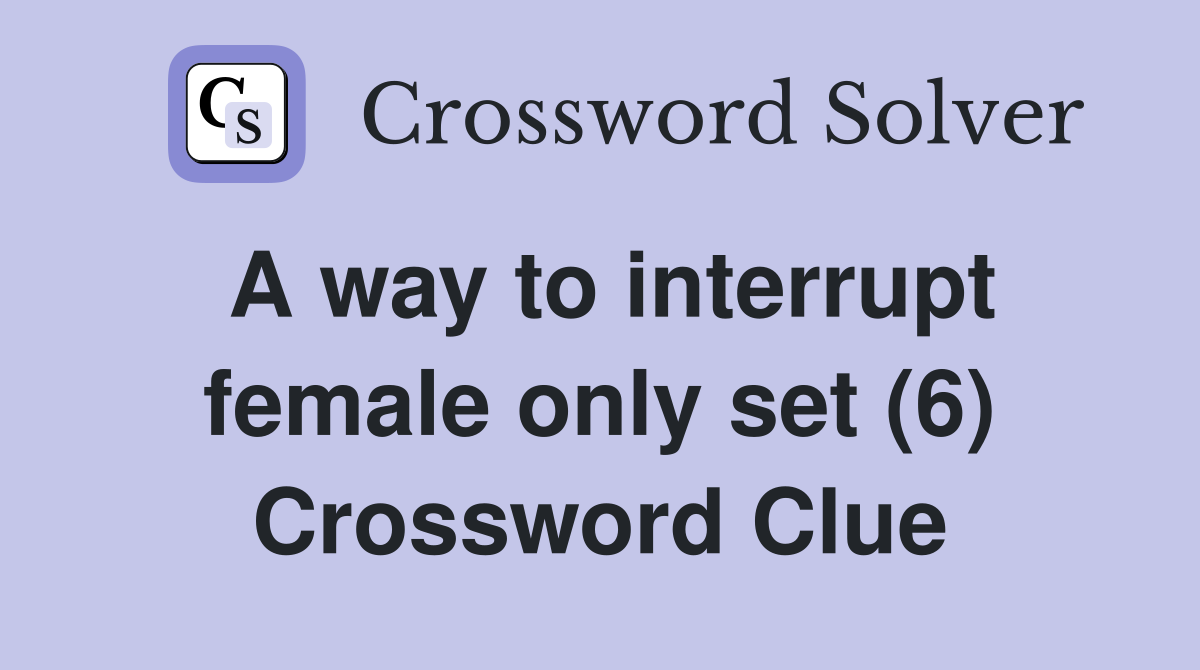 A way to interrupt female only set (6) Crossword Clue