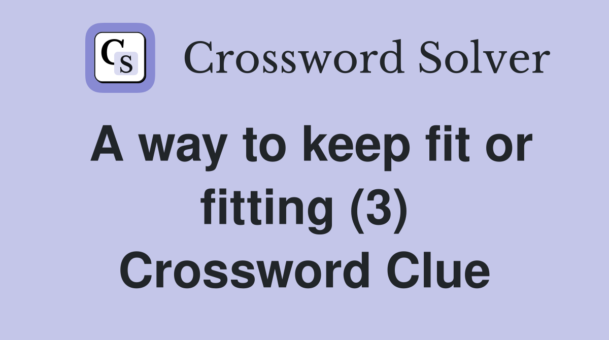 A way to keep fit or fitting (3) Crossword Clue