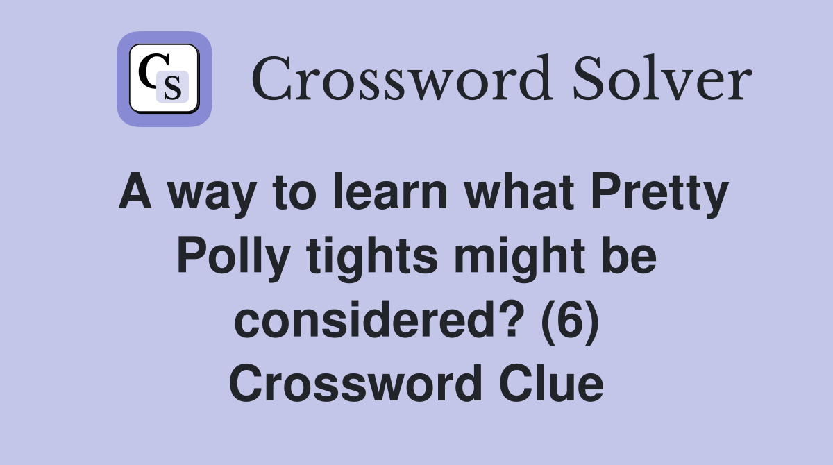 A way to learn what Pretty Polly tights might be considered? (6) Crossword Clue