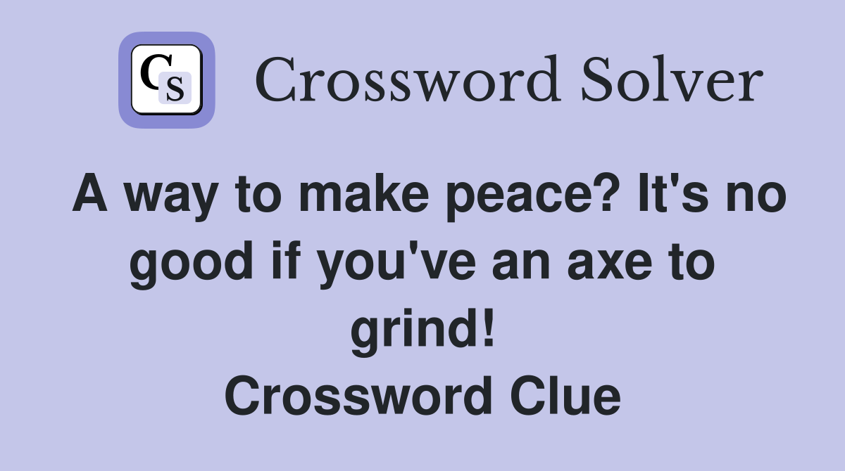A way to make peace? It's no good if you've an axe to grind! Crossword Clue