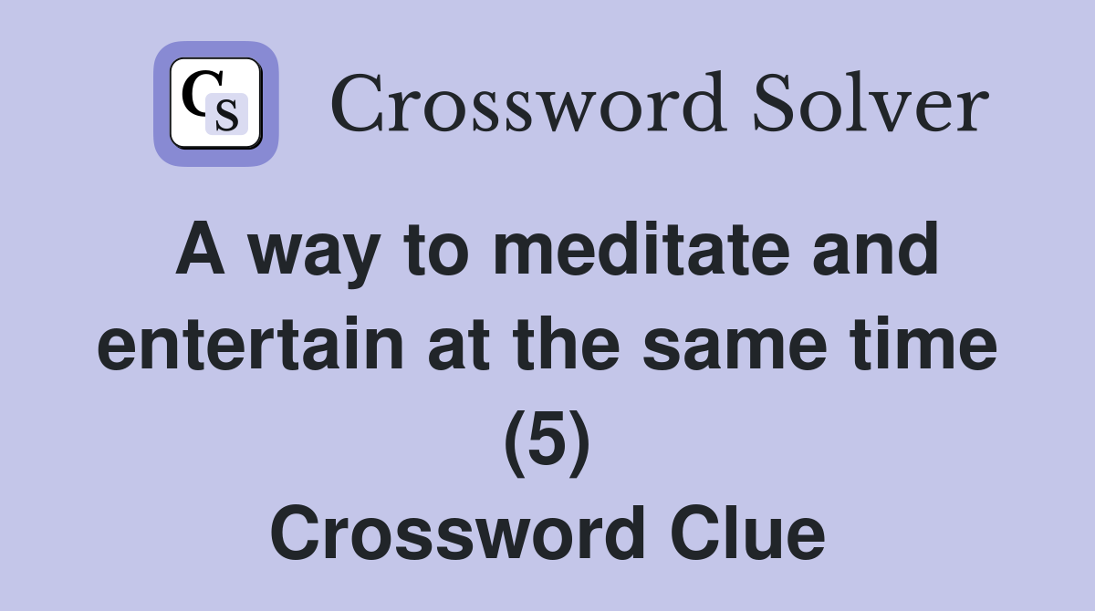 A way to meditate and entertain at the same time (5) Crossword Clue