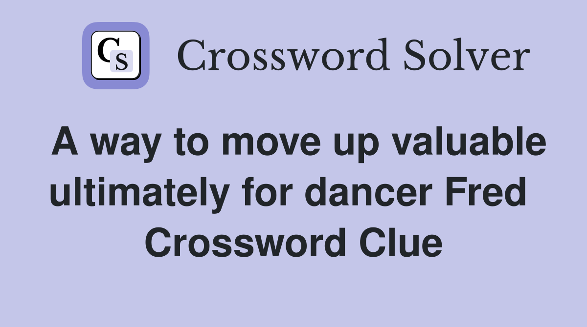 A way to move up valuable ultimately for dancer Fred  Crossword Clue