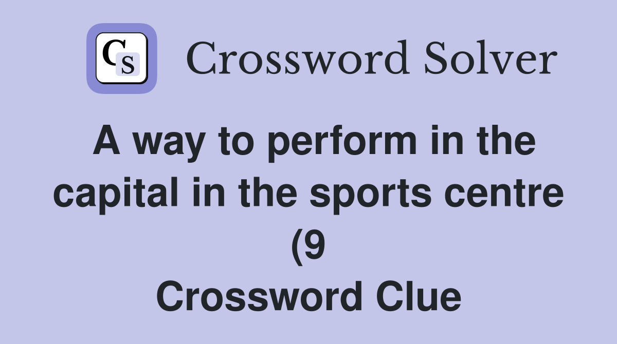 A way to perform in the capital in the sports centre (9) Crossword A way to perform in the capital in the sports centre (9) Crossword