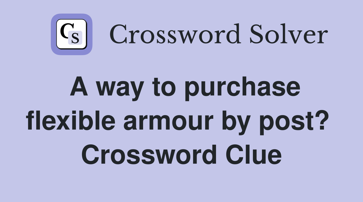 A way to purchase flexible armour by post?  Crossword Clue