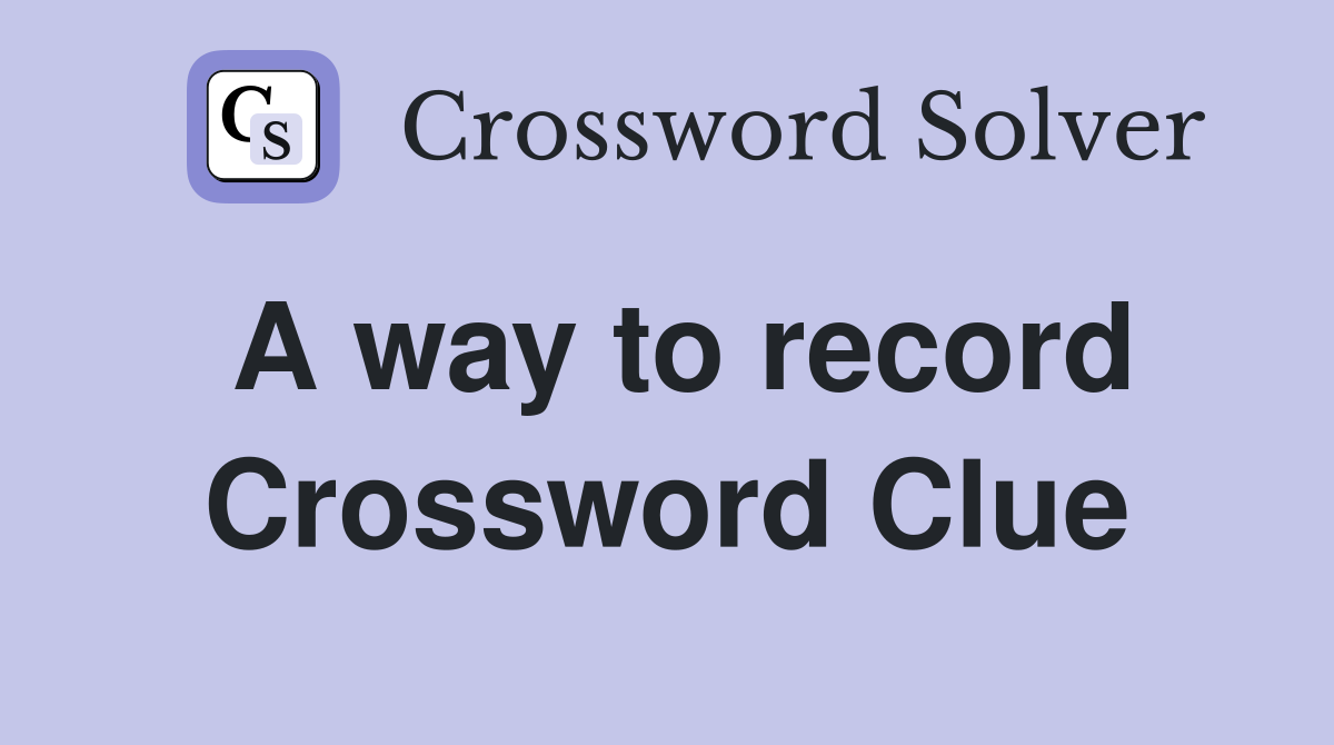 A way to record Crossword Clue