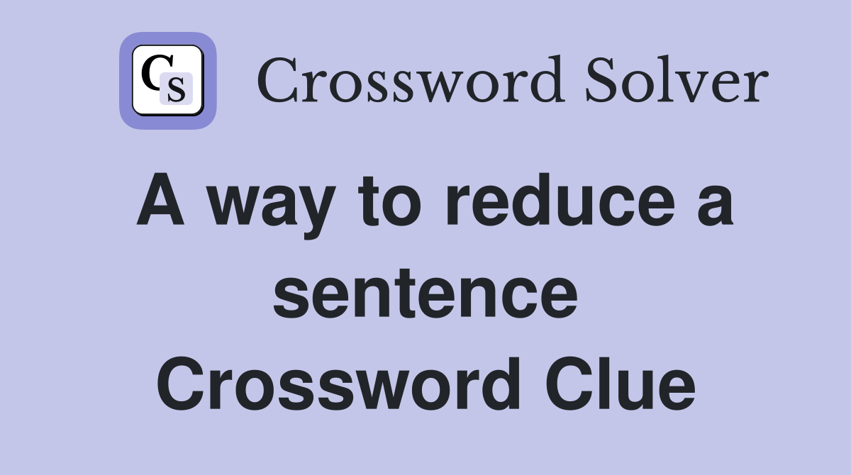 A way to reduce a sentence Crossword Clue