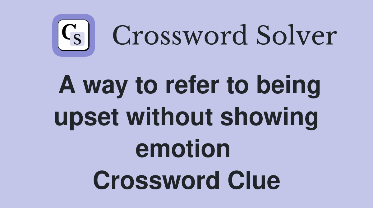 A way to refer to being upset without showing emotion  Crossword Clue