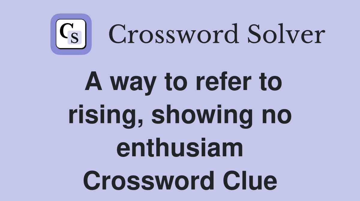 A way to refer to rising, showing no enthusiam Crossword Clue