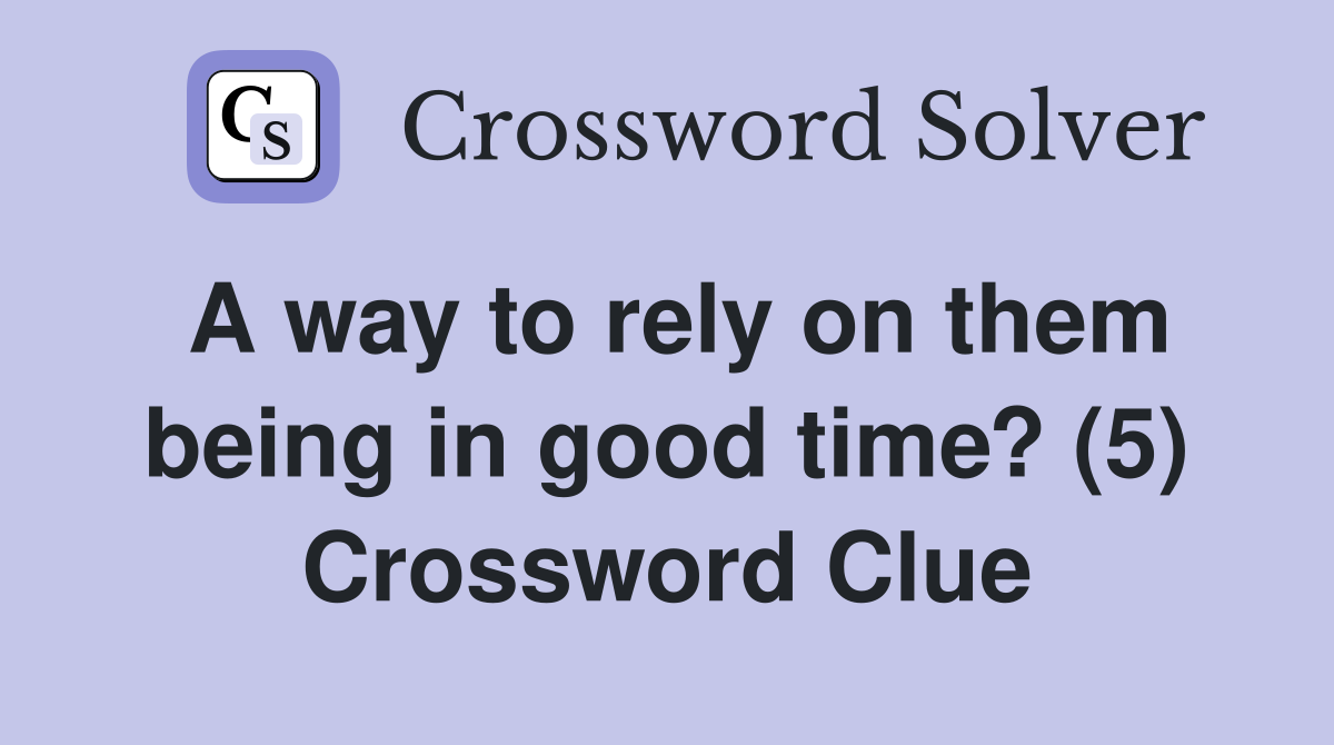 A way to rely on them being in good time? (5) Crossword Clue