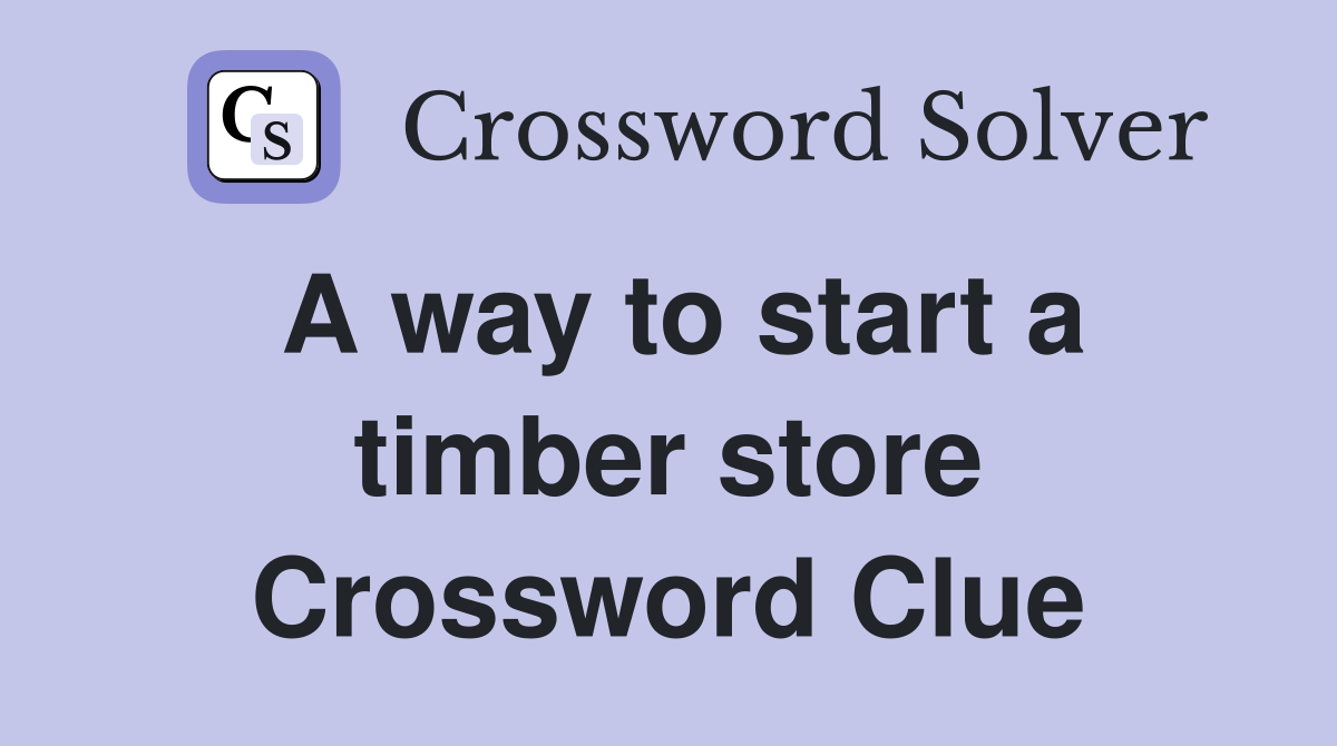 A way to start a timber store Crossword Clue