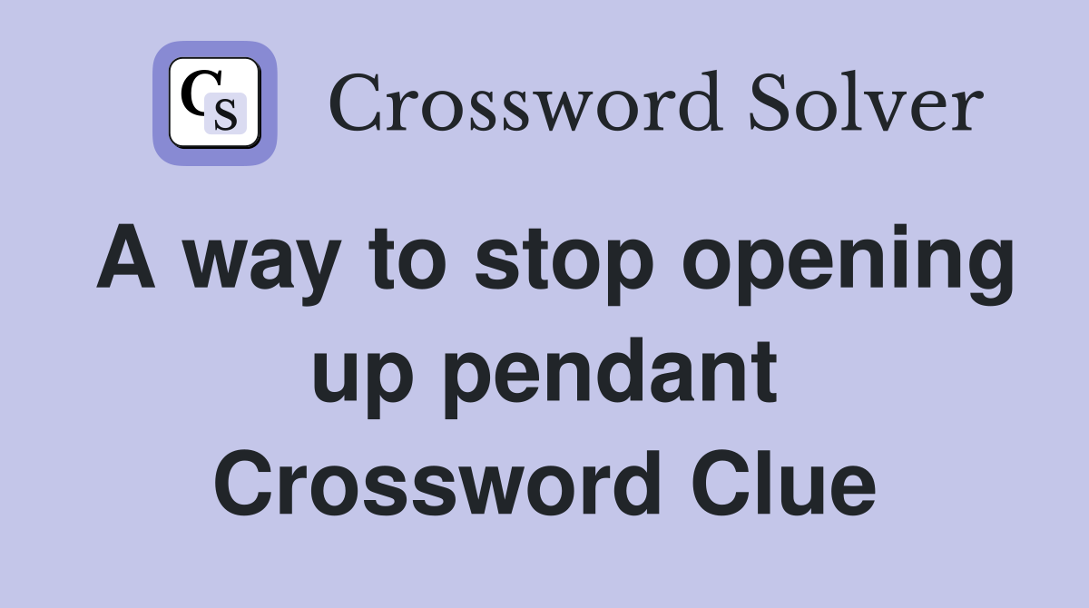 A way to stop opening up pendant Crossword Clue