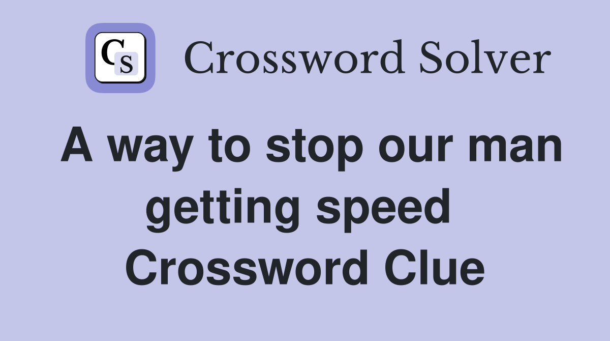 A way to stop our man getting speed  Crossword Clue