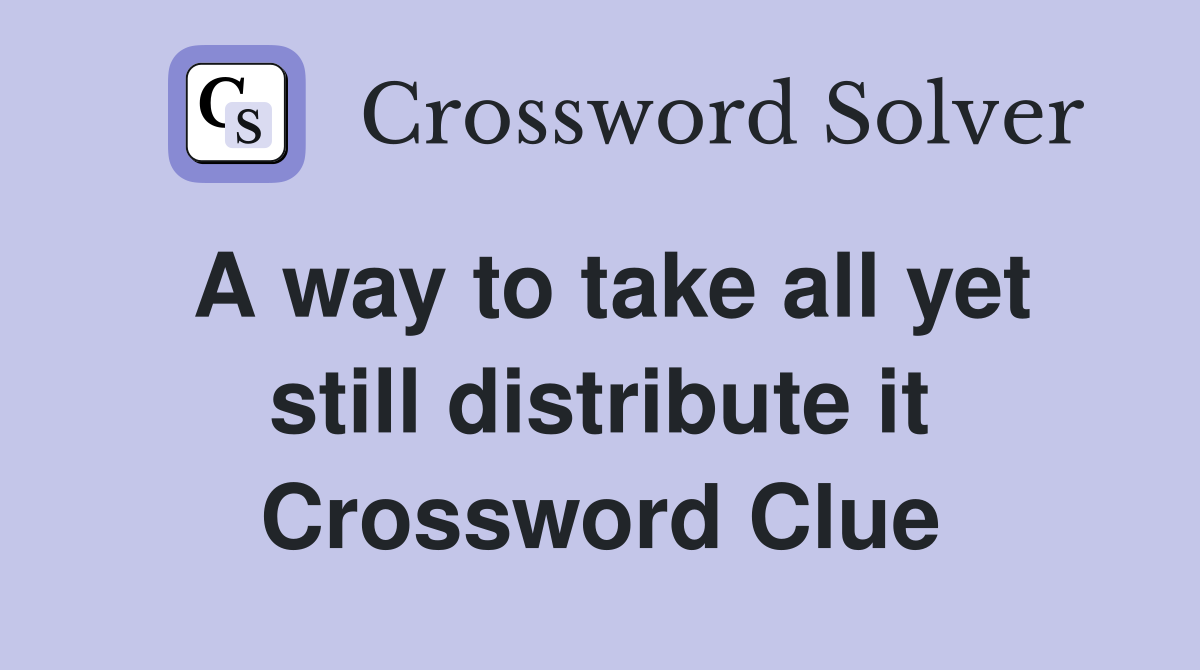 A way to take all yet still distribute it Crossword Clue