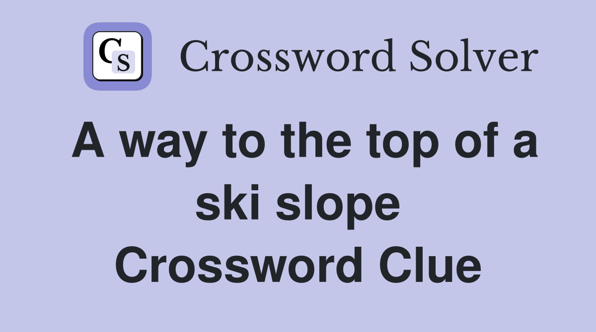 A way to the top of a ski slope Crossword Clue