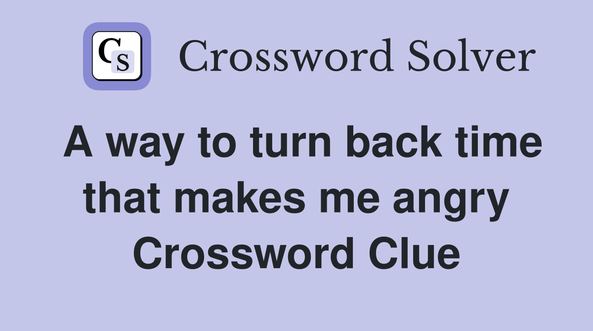 A way to turn back time that makes me angry Crossword Clue