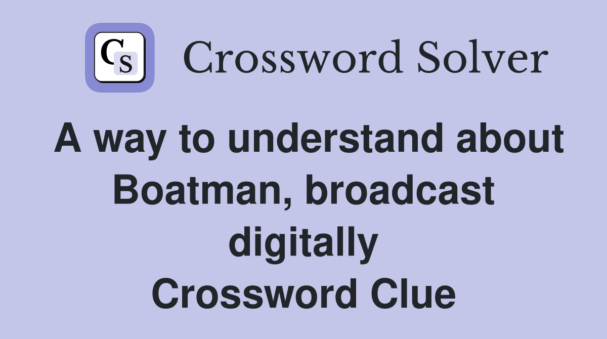 A way to understand about Boatman, broadcast digitally Crossword Clue