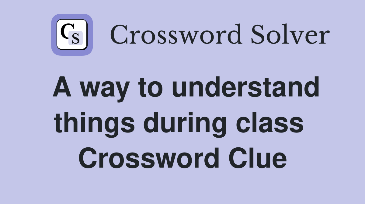 A way to understand things during class  Crossword Clue